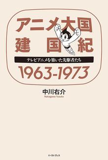 【バーゲンブック】アニメ大国 建国紀 1963-1973 テレビアニメを築いた先駆者たち
