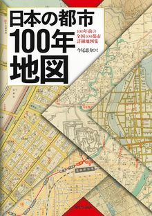 日本の都市100年地図 100年前の全国100都市詳細地図集