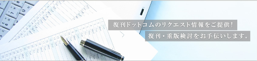 復刊ドットコムのリクエスト情報をご提供！復刊・重版検討をお手伝いします。