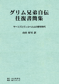 グリム兄弟自伝・往復書簡集～ヤーコプとヴィルヘルムの青年時代～