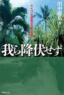 我ら降伏せず -サイパン玉砕戦の狂気と真実-