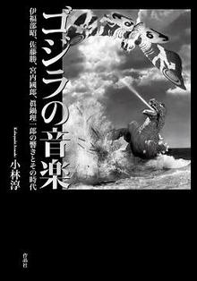 ゴジラの音楽 -伊福部昭、佐藤勝、宮内國郎、眞鍋理一郎の響きとその時代