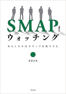 SMAPウォッチング 私たちはスマップを観てきた