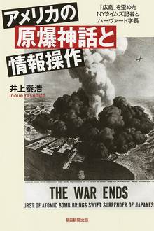 アメリカの原爆神話と情報操作 「広島」を歪めたＮＹタイムズ記者とハーヴァード学長