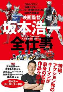 映画監督 坂本浩一 全仕事 -ウルトラマン・仮面ライダー・スーパー戦隊を手がける稀代の仕事師-