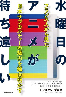 【バーゲンブック】水曜日のアニメが待ち遠しい フランス人から見た日本サブカルチャーの魅力を解き明かす
