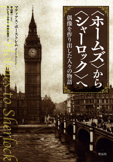 〈ホームズ〉から〈シャーロック〉へ -偶像を作り出した人々の物語