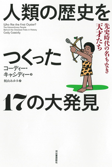 人類の歴史をつくった17の大発見 先史時代の名もなき天才たち