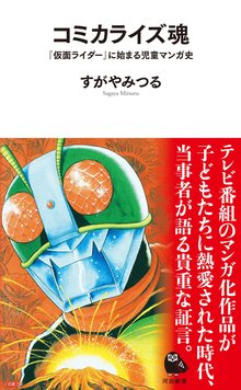 コミカライズ魂 『仮面ライダー』に始まる児童マンガ史