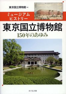 ミュージアムヒストリー 東京国立博物館 150年のあゆみ