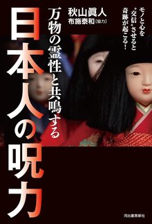 万物の霊性と共鳴する 日本人の呪力 モノと心を“交信”させると奇跡が起こる！