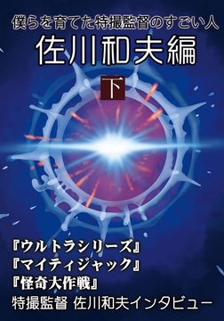 僕らを育てた特撮監督のすごい人 佐川和夫編 下
