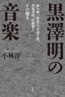 黒澤明の音楽 鈴木静一、服部正、早坂文雄、伊福部昭、佐藤勝とその響き
