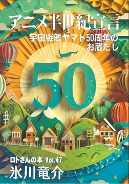 アニメ半世紀宣言 宇宙戦艦ヤマト50周年のお蔵だし ＜ロトさんの本 Vol.47＞