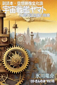 副読本・空想映像文化論 宇宙戦艦ヤマト 50周年記念展の触発 ＜ロトさんの本 Vol.48＞