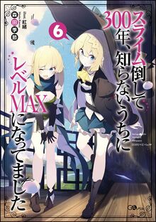スライム倒して300年、知らないうちにレベルMAXになってました 6