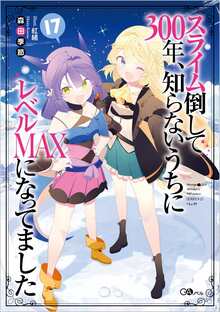 スライム倒して300年、知らないうちにレベルMAXになってました 17