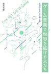 ゲーム音楽で世界を拡げる人たち 名曲の生まれた舞台裏