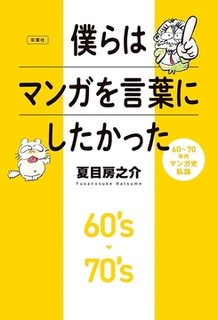 僕らはマンガを言葉にしたかった 60～70年代マンガ史私論