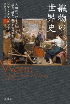 織物の世界史 人類はどのように紡ぎ、織り、纏ってきたのか