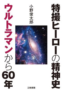 特撮ヒーローの精神史 ウルトラマンから60年